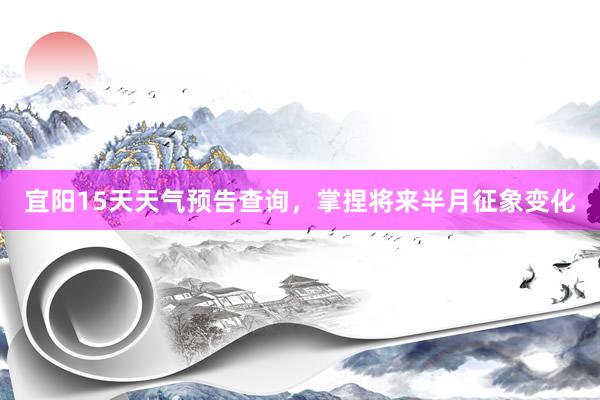 宜阳15天天气预告查询，掌捏将来半月征象变化